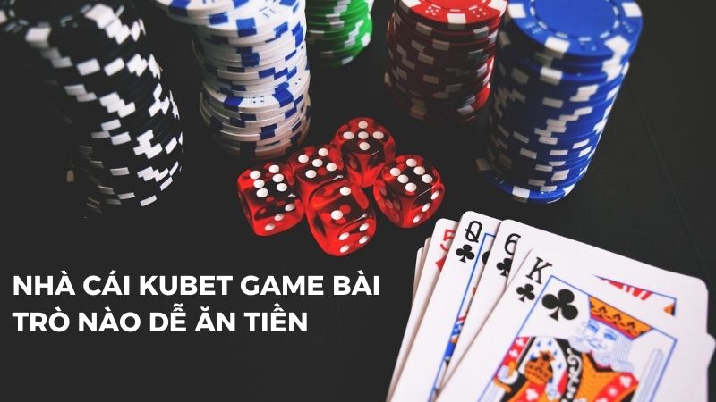 Nhà cái KUBET game bài trò nào dễ ăn tiền, dễ thắng nhất?